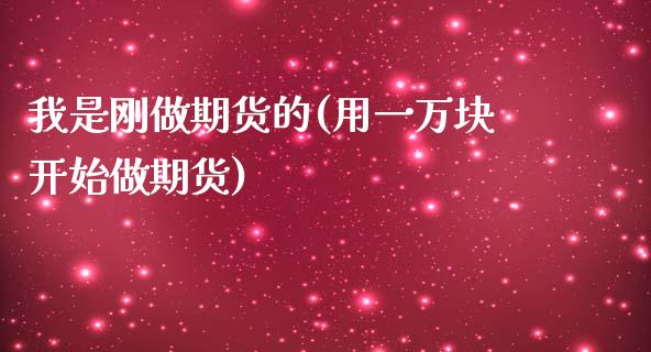 我是刚做期货的(用一万块开始做期货)_https://www.yunyouns.com_期货行情_第1张