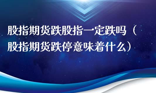 股指期货跌股指一定跌吗（股指期货跌停意味着什么）_https://www.yunyouns.com_期货直播_第1张