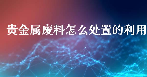 贵金属废料怎么处置的利用_https://www.yunyouns.com_股指期货_第1张