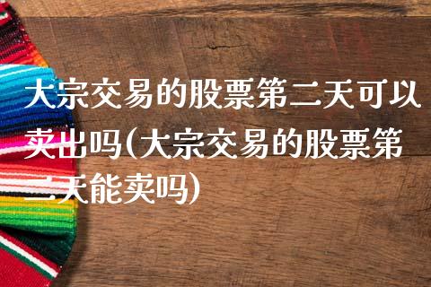 大宗交易的股票第二天可以卖出吗(大宗交易的股票第二天能卖吗)_https://www.yunyouns.com_期货直播_第1张