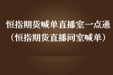 恒指期货喊单直播室一点通（恒指期货直播间室喊单）_https://www.yunyouns.com_恒生指数_第1张