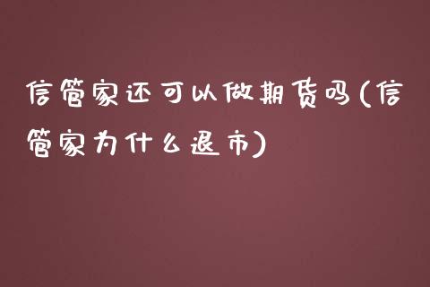 信管家还可以做期货吗(信管家为什么退市)_https://www.yunyouns.com_股指期货_第1张