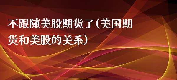 不跟随美股期货了(美国期货和美股的关系)_https://www.yunyouns.com_恒生指数_第1张