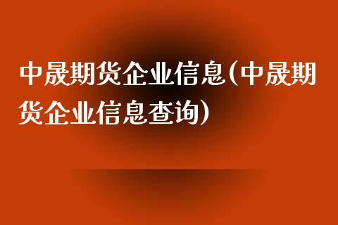 中晟期货企业信息(中晟期货企业信息查询)_https://www.yunyouns.com_期货行情_第1张