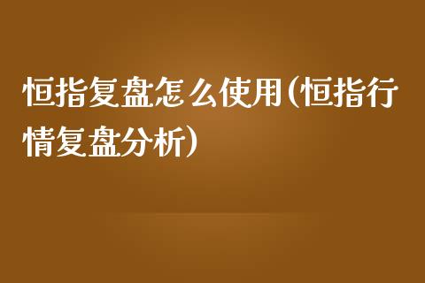 恒指复盘怎么使用(恒指行情复盘分析)_https://www.yunyouns.com_股指期货_第1张