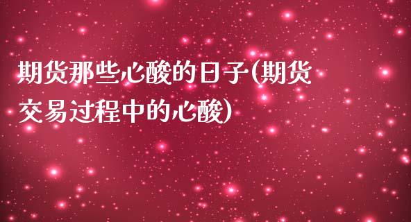 期货那些心酸的日子(期货交易过程中的心酸)_https://www.yunyouns.com_期货行情_第1张