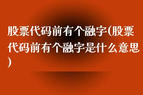 股票代码前有个融字(股票代码前有个融字是什么意思)_https://www.yunyouns.com_期货行情_第1张