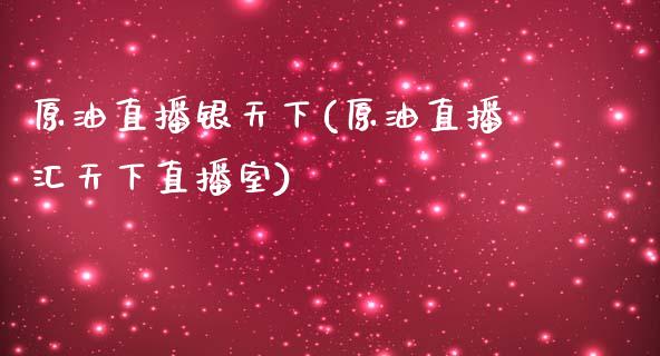 原油直播银天下(原油直播汇天下直播室)_https://www.yunyouns.com_股指期货_第1张