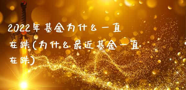 2022年基金为什么一直在跌(为什么最近基金一直在跌)_https://www.yunyouns.com_期货行情_第1张