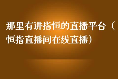 那里有讲指恒的直播平台（恒指直播间在线直播）_https://www.yunyouns.com_期货行情_第1张