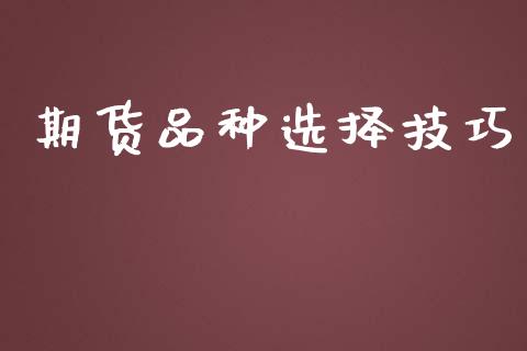 期货品种选择技巧_https://www.yunyouns.com_期货直播_第1张