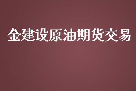 金建设原油期货交易_https://www.yunyouns.com_恒生指数_第1张