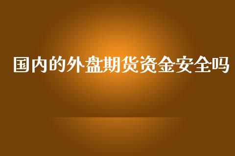 国内的外盘期货资金安全吗_https://www.yunyouns.com_期货行情_第1张