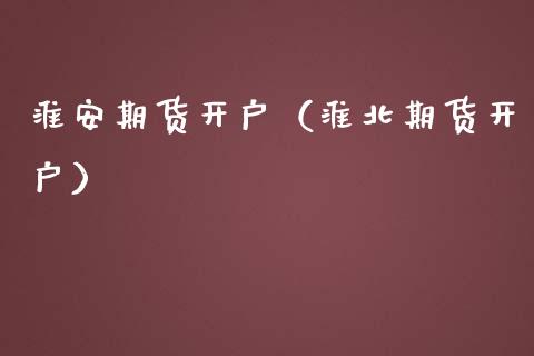 淮安期货开户（淮北期货开户）_https://www.yunyouns.com_期货行情_第1张