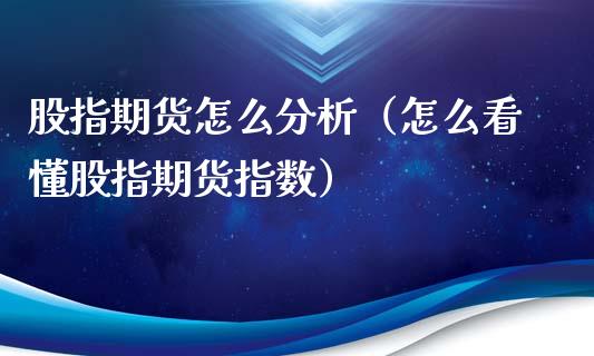 股指期货怎么分析（怎么看懂股指期货指数）_https://www.yunyouns.com_期货直播_第1张