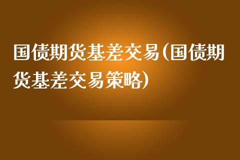 国债期货基差交易(国债期货基差交易策略)_https://www.yunyouns.com_股指期货_第1张