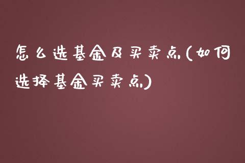 怎么选基金及买卖点(如何选择基金买卖点)_https://www.yunyouns.com_期货直播_第1张