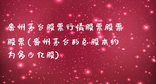 贵州茅台股票行情股票股票股票(贵州茅台的总股本约为多少亿股)_https://www.yunyouns.com_期货直播_第1张