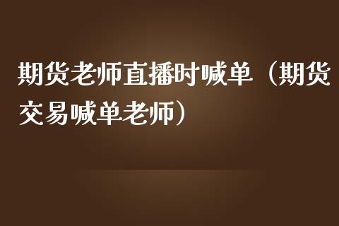 期货老师直播时喊单（期货交易喊单老师）_https://www.yunyouns.com_恒生指数_第1张