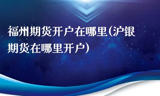 福州期货开户在哪里(沪银期货在哪里开户)_https://www.yunyouns.com_股指期货_第1张