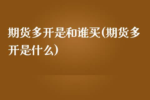 期货多开是和谁买(期货多开是什么)_https://www.yunyouns.com_期货行情_第1张