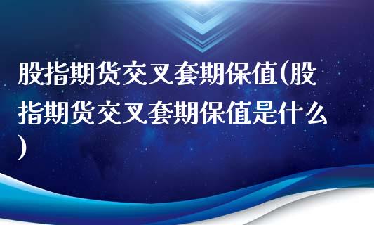 股指期货交叉套期保值(股指期货交叉套期保值是什么)_https://www.yunyouns.com_期货直播_第1张