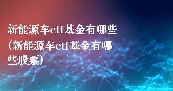 新能源车etf基金有哪些(新能源车etf基金有哪些股票)_https://www.yunyouns.com_期货直播_第1张