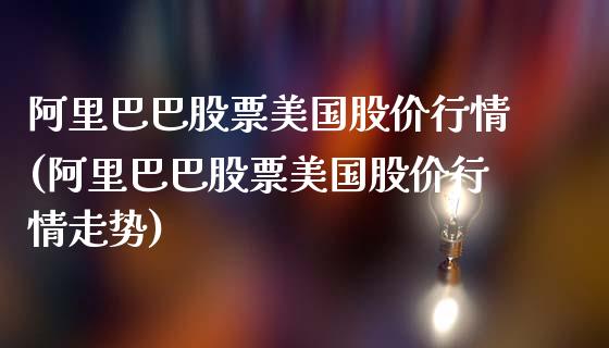 阿里巴巴股票美国股价行情(阿里巴巴股票美国股价行情走势)_https://www.yunyouns.com_期货直播_第1张