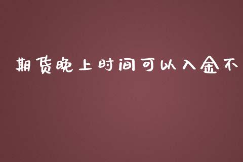 期货晚上时间可以入金不_https://www.yunyouns.com_股指期货_第1张