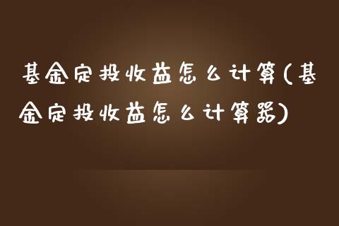 基金定投收益怎么计算(基金定投收益怎么计算器)_https://www.yunyouns.com_恒生指数_第1张