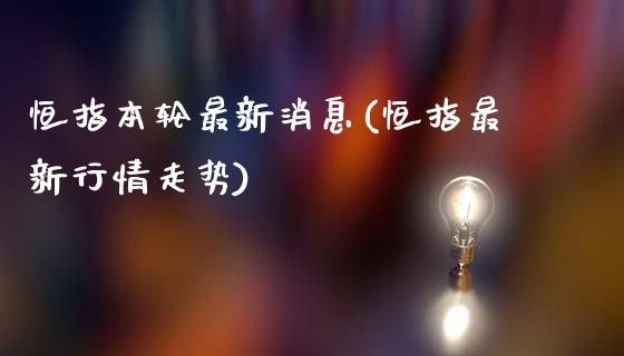 恒指本轮最新消息(恒指最新行情走势)_https://www.yunyouns.com_股指期货_第1张