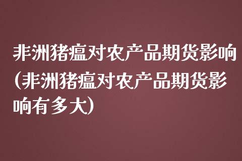 非洲猪瘟对农产品期货影响(非洲猪瘟对农产品期货影响有多大)_https://www.yunyouns.com_期货直播_第1张