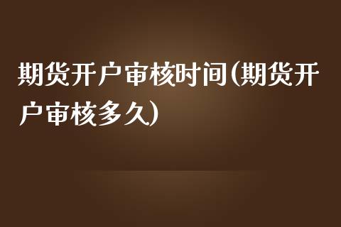 期货开户审核时间(期货开户审核多久)_https://www.yunyouns.com_恒生指数_第1张