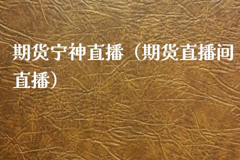 期货宁神直播（期货直播间直播）_https://www.yunyouns.com_期货行情_第1张