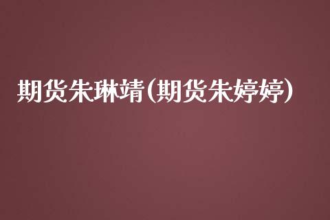 期货朱琳靖(期货朱婷婷)_https://www.yunyouns.com_期货行情_第1张