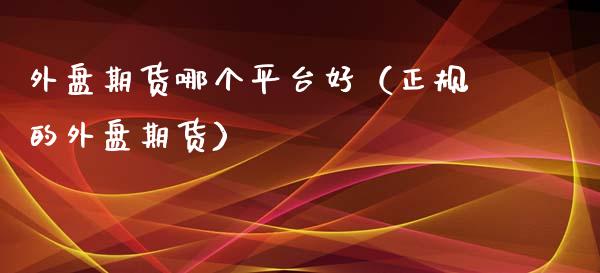 外盘期货哪个平台好（正规的外盘期货）_https://www.yunyouns.com_恒生指数_第1张