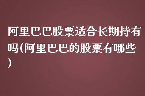 阿里巴巴股票适合长期持有吗(阿里巴巴的股票有哪些)_https://www.yunyouns.com_期货直播_第1张