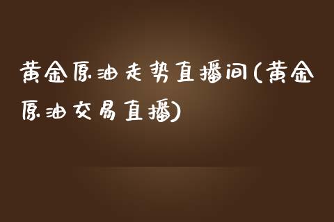 黄金原油走势直播间(黄金原油交易直播)_https://www.yunyouns.com_恒生指数_第1张