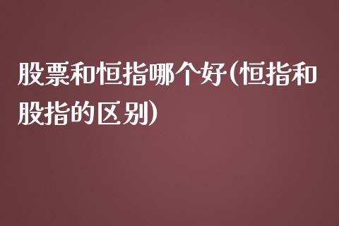 股票和恒指哪个好(恒指和股指的区别)_https://www.yunyouns.com_期货行情_第1张