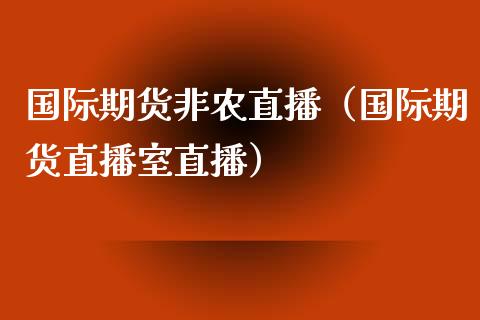 国际期货非农直播（国际期货直播室直播）_https://www.yunyouns.com_期货行情_第1张