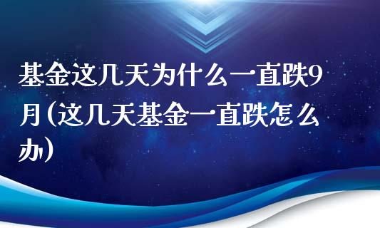 基金这几天为什么一直跌9月(这几天基金一直跌怎么办)_https://www.yunyouns.com_期货直播_第1张