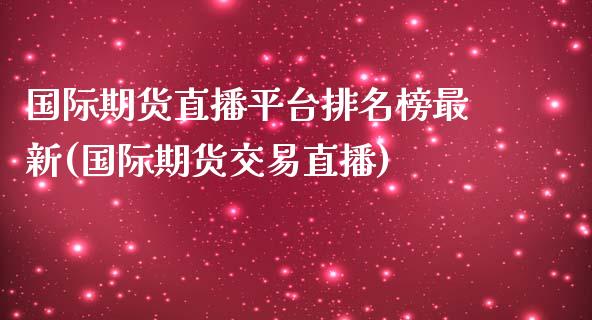 国际期货直播平台排名榜最新(国际期货交易直播)_https://www.yunyouns.com_期货直播_第1张