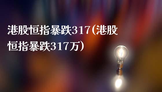 港股恒指暴跌317(港股恒指暴跌317万)_https://www.yunyouns.com_恒生指数_第1张