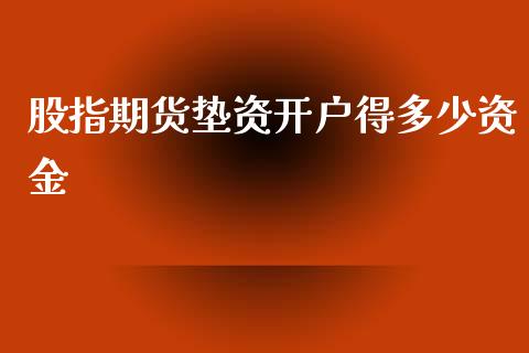 股指期货垫资开户得多少资金_https://www.yunyouns.com_期货直播_第1张