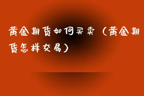 黄金期货如何买卖（黄金期货怎样交易）_https://www.yunyouns.com_期货直播_第1张