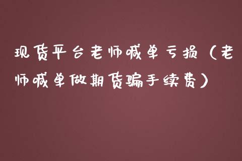 现货平台老师喊单亏损（老师喊单做期货手续费）_https://www.yunyouns.com_期货行情_第1张