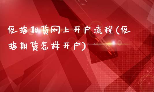 恒指期货网上开户流程(恒指期货怎样开户)_https://www.yunyouns.com_期货行情_第1张