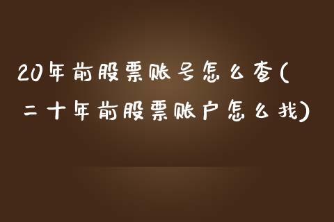 20年前股票账号怎么查(二十年前股票账户怎么找)_https://www.yunyouns.com_期货行情_第1张