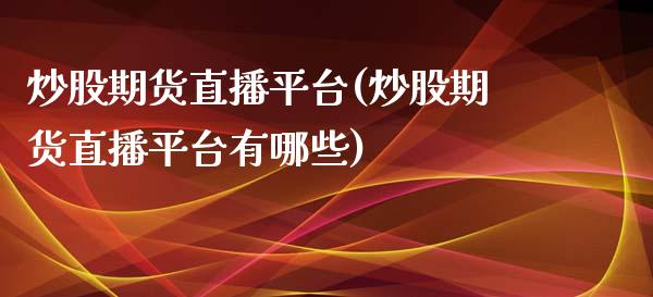 炒股期货直播平台(炒股期货直播平台有哪些)_https://www.yunyouns.com_期货直播_第1张