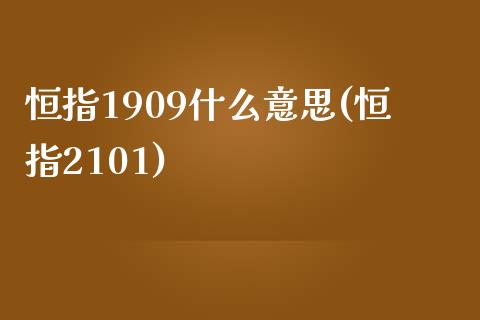 恒指1909什么意思(恒指2101)_https://www.yunyouns.com_期货直播_第1张